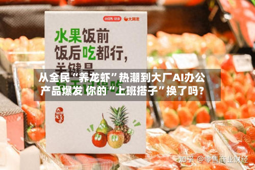 从全民“养龙虾”热潮到大厂AI办公产品爆发 你的“上班搭子”换了吗？-第1张图片