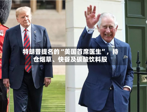 特朗普提名的“美国首席医生”	，持仓烟草、快餐及碳酸饮料股-第2张图片