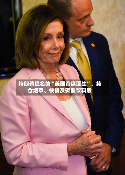 特朗普提名的“美国首席医生	”	，持仓烟草、快餐及碳酸饮料股-第1张图片