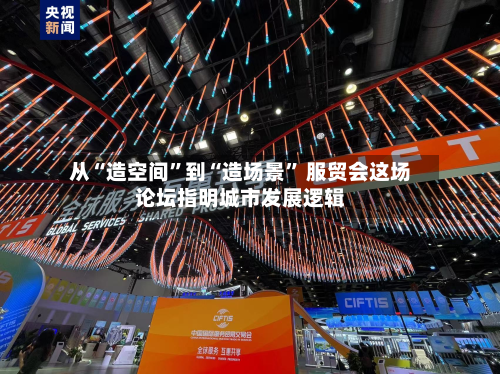 从“造空间”到“造场景” 服贸会这场论坛指明城市发展逻辑-第2张图片