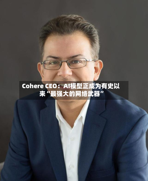 Cohere CEO：AI模型正成为有史以来“最强大的网络武器”-第1张图片