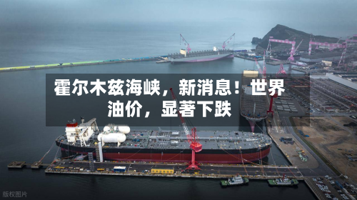 霍尔木兹海峡	，新消息！世界油价，显著下跌-第2张图片
