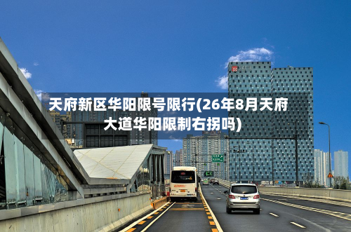 天府新区华阳限号限行(26年8月天府大道华阳限制右拐吗)