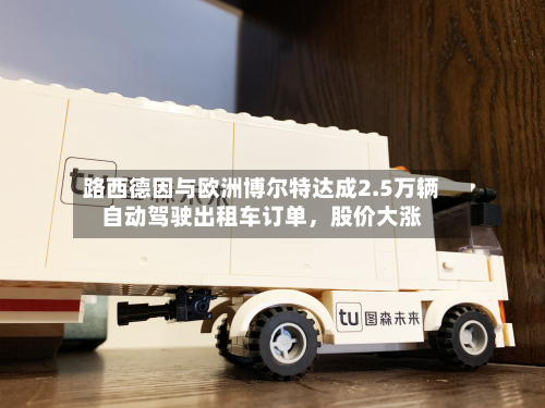 路西德因与欧洲博尔特达成2.5万辆自动驾驶出租车订单	，股价大涨-第2张图片
