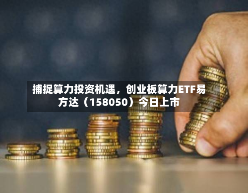 捕捉算力投资机遇	，创业板算力ETF易方达（158050）今日上市-第2张图片