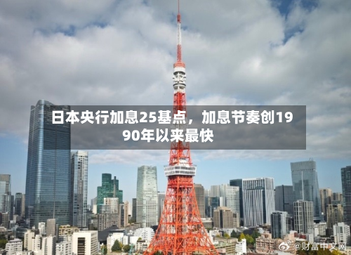 日本央行加息25基点，加息节奏创1990年以来最快-第3张图片
