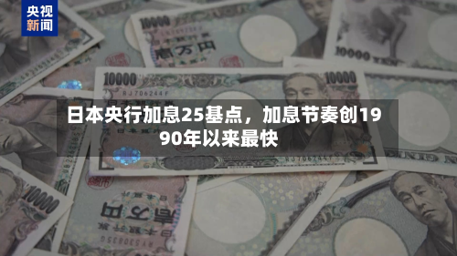日本央行加息25基点，加息节奏创1990年以来最快-第2张图片