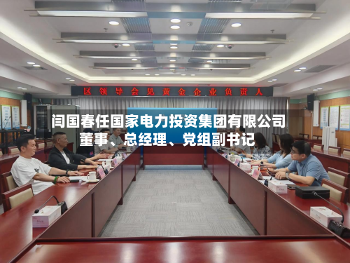 闫国春任国家电力投资集团有限公司董事、总经理、党组副书记-第2张图片