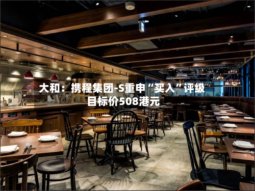 大和：携程集团-S重申“买入	”评级 目标价508港元-第2张图片