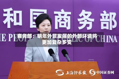商务部：明年外贸发展的外部环境将更加复杂多变