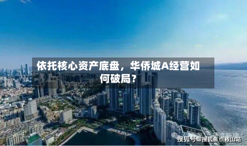 依托核心资产底盘，华侨城A经营如何破局？-第2张图片