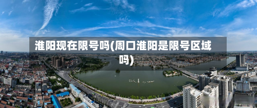 淮阳现在限号吗(周口淮阳是限号区域吗)
