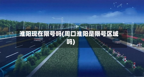 淮阳现在限号吗(周口淮阳是限号区域吗)-第3张图片