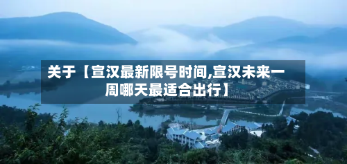 关于【宣汉最新限号时间,宣汉未来一周哪天最适合出行】