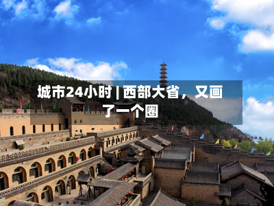 城市24小时 | 西部大省	，又画了一个圈-第2张图片