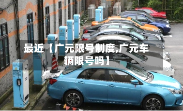最近【广元限号制度,广元车辆限号吗】