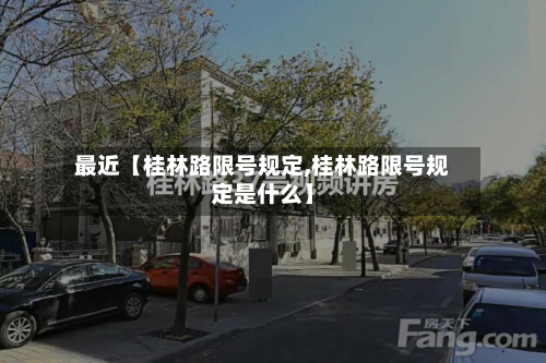 最近【桂林路限号规定,桂林路限号规定是什么】-第2张图片