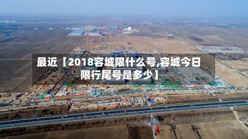 最近【2018容城限什么号,容城今日限行尾号是多少】