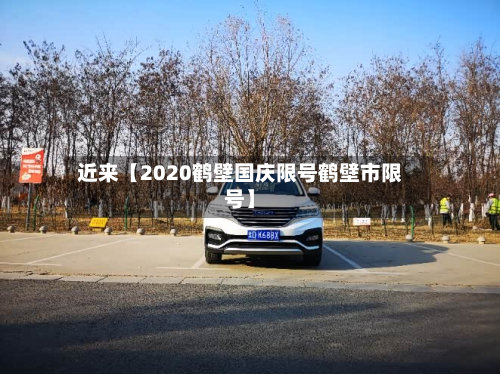 近来【2020鹤壁国庆限号鹤壁市限号】