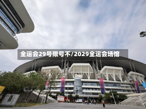 全运会29号限号不/2029全运会场馆-第2张图片