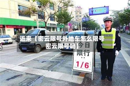 近来【密云限号外地车怎么限号密云限号吗】