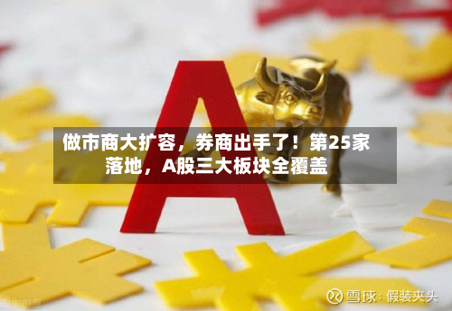 做市商大扩容	，券商出手了！第25家落地，A股三大板块全覆盖-第2张图片