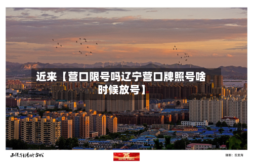 近来【营口限号吗辽宁营口牌照号啥时候放号】-第2张图片