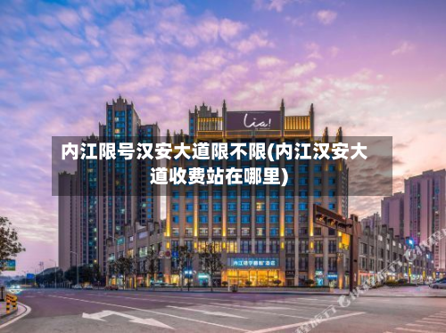 内江限号汉安大道限不限(内江汉安大道收费站在哪里)-第3张图片