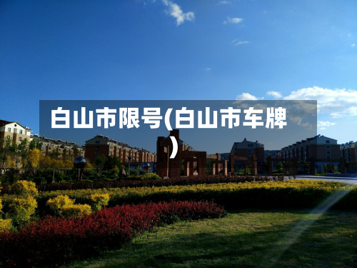 白山市限号(白山市车牌)-第2张图片