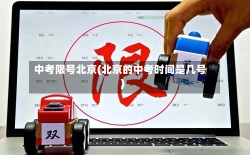 中考限号北京(北京的中考时间是几号)-第3张图片
