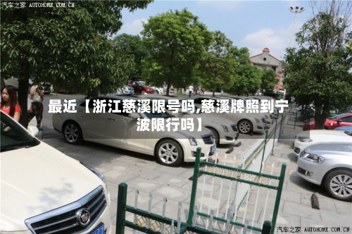 最近【浙江慈溪限号吗,慈溪牌照到宁波限行吗】