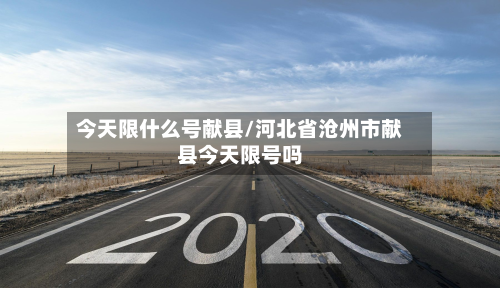 今天限什么号献县/河北省沧州市献县今天限号吗