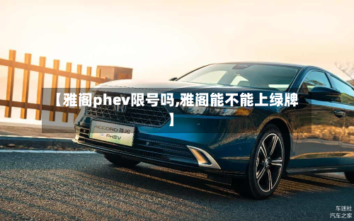 【雅阁phev限号吗,雅阁能不能上绿牌】