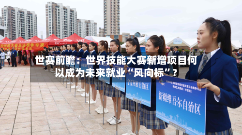 世赛前瞻：世界技能大赛新增项目何以成为未来就业“风向标”？-第2张图片
