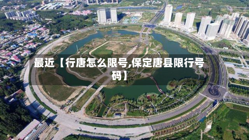 最近【行唐怎么限号,保定唐县限行号码】-第2张图片