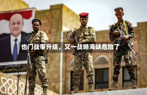 也门战事升级，又一战略海峡危险了-第3张图片