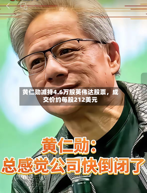 黄仁勋减持4.6万股英伟达股票，成交价约每股212美元-第2张图片