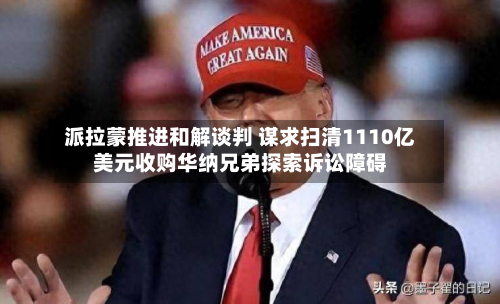 派拉蒙推进和解谈判 谋求扫清1110亿美元收购华纳兄弟探索诉讼障碍-第2张图片