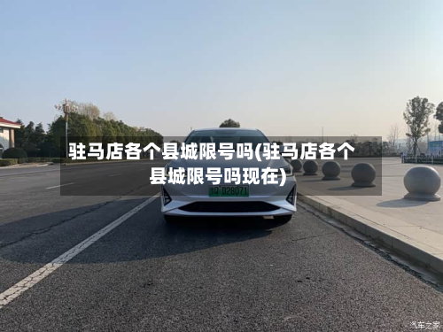 驻马店各个县城限号吗(驻马店各个县城限号吗现在)-第2张图片