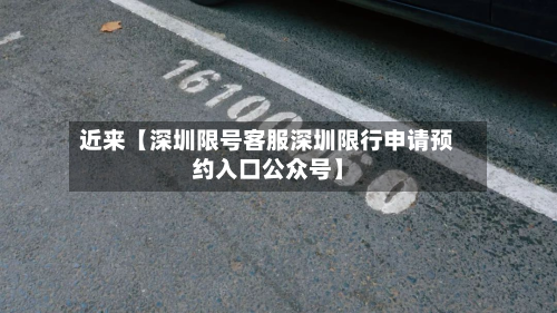 近来【深圳限号客服深圳限行申请预约入口公众号】