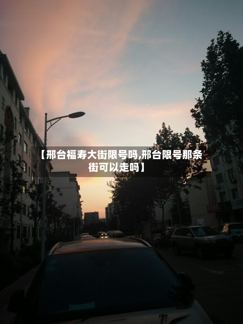 【邢台福寿大街限号吗,邢台限号那条街可以走吗】