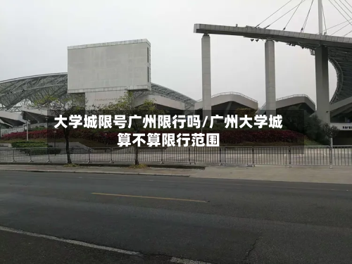 大学城限号广州限行吗/广州大学城算不算限行范围-第3张图片