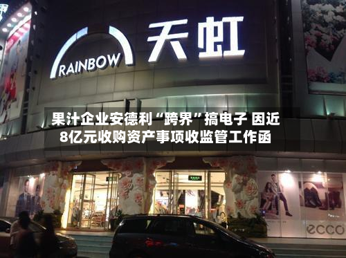 果汁企业安德利“跨界”搞电子 因近8亿元收购资产事项收监管工作函