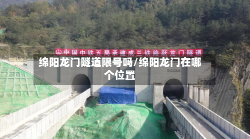 绵阳龙门隧道限号吗/绵阳龙门在哪个位置-第3张图片