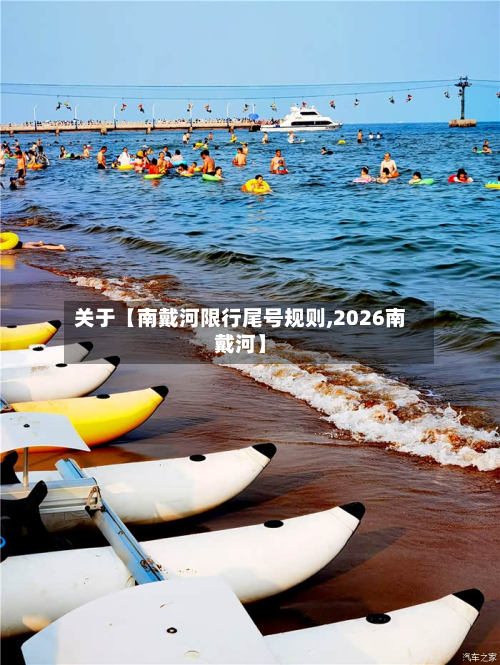 关于【南戴河限行尾号规则,2026南戴河】