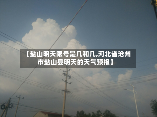 【盐山明天限号是几和几,河北省沧州市盐山县明天的天气预报】