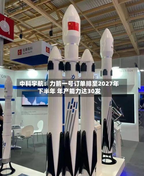 中科宇航：力箭一号订单排至2027年下半年 年产能力达30发-第2张图片