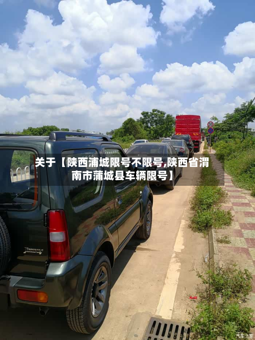 关于【陕西浦城限号不限号,陕西省渭南市蒲城县车辆限号】-第3张图片