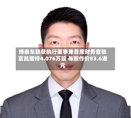 博泰车联获执行董事兼首席财务官张富凯增持4.076万股 每股作价83.6港元-第1张图片
