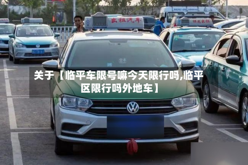 关于【临平车限号嘛今天限行吗,临平区限行吗外地车】